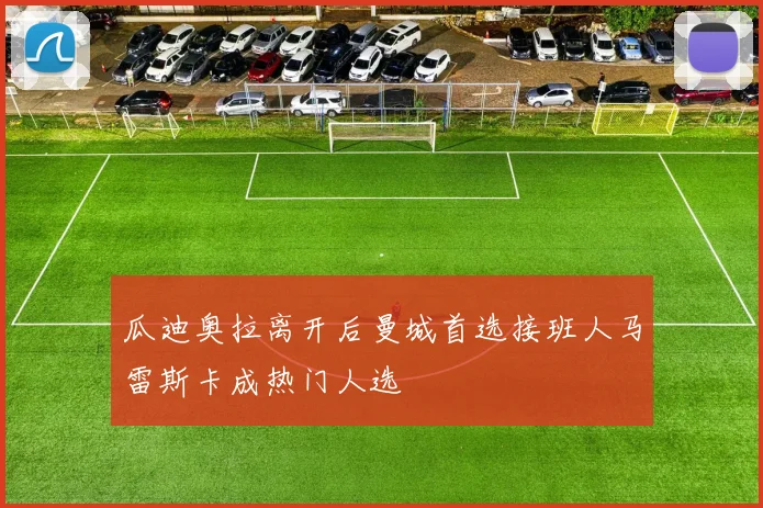 瓜迪奥拉离开后曼城首选接班人马雷斯卡成热门人选