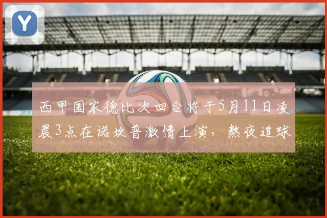 西甲国家德比次回合将于5月11日凌晨3点在诺坎普激情上演，熬夜追球吧