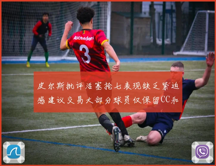 皮尔斯批评活塞抢七表现缺乏紧迫感建议交易大部分球员仅保留CC和詹金斯