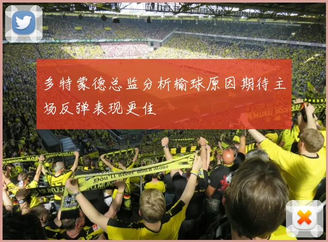 多特蒙德总监分析输球原因期待主场反弹表现更佳