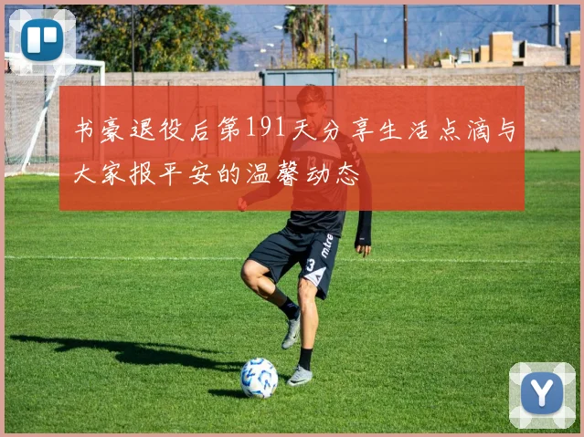 书豪退役后第191天分享生活点滴与大家报平安的温馨动态