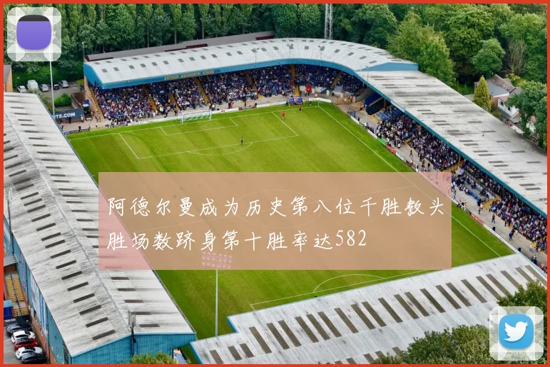 阿德尔曼成为历史第八位千胜教头胜场数跻身第十胜率达582