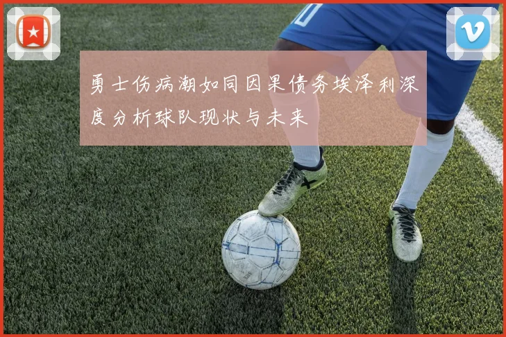 勇士伤病潮如同因果债务埃泽利深度分析球队现状与未来