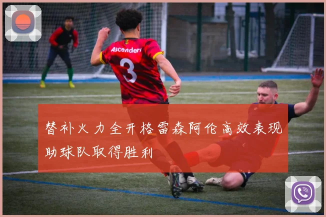 替补火力全开格雷森阿伦高效表现助球队取得胜利