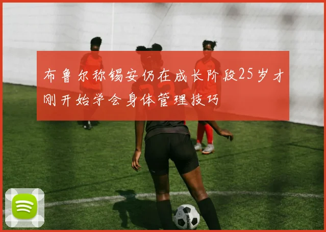 布鲁尔称锡安仍在成长阶段25岁才刚开始学会身体管理技巧