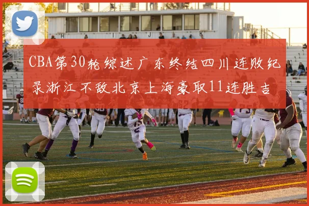 CBA第30轮综述广东终结四川连败纪录浙江不敌北京上海豪取11连胜吉林逆转辽宁成功
